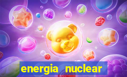 energia nuclear vantagens e desvantagens